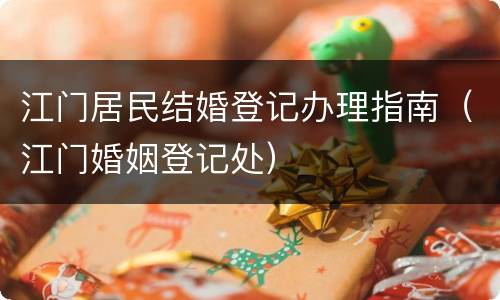 江门居民结婚登记办理指南（江门婚姻登记处）