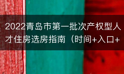 2022青岛市第一批次产权型人才住房选房指南（时间+入口+流程+操作）