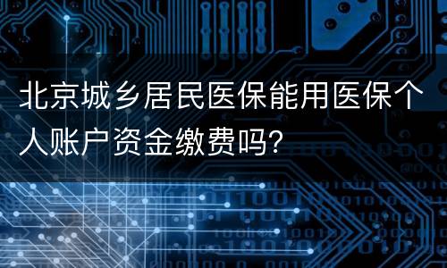北京城乡居民医保能用医保个人账户资金缴费吗？