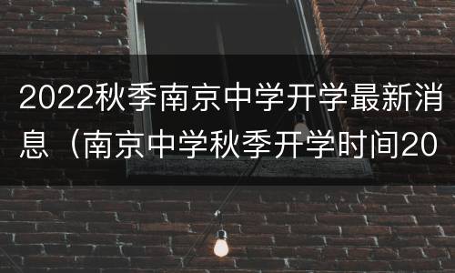 2022秋季南京中学开学最新消息（南京中学秋季开学时间2021）