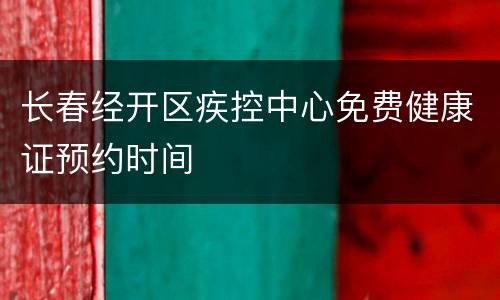 长春经开区疾控中心免费健康证预约时间