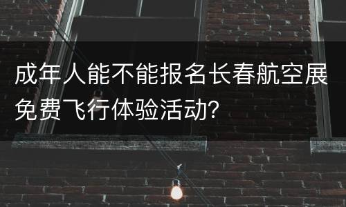 成年人能不能报名长春航空展免费飞行体验活动？