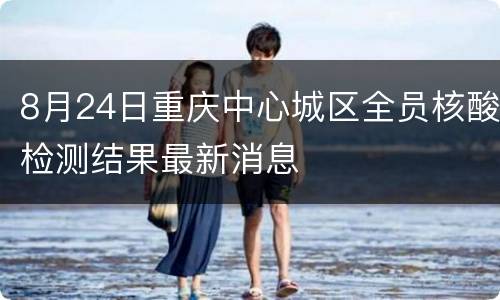 8月24日重庆中心城区全员核酸检测结果最新消息