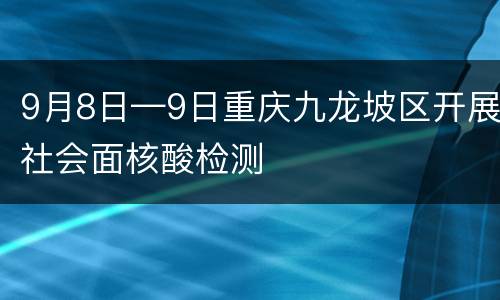 9月8日—9日重庆九龙坡区开展社会面核酸检测