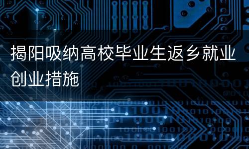 揭阳吸纳高校毕业生返乡就业创业措施