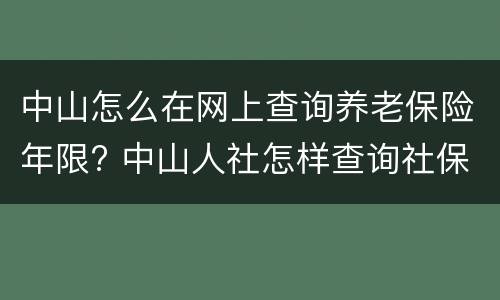 中山怎么在网上查询养老保险年限? 中山人社怎样查询社保缴费年限
