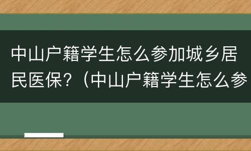 中山户籍学生怎么参加城乡居民医保?（中山户籍学生怎么参加城乡居民医保缴费）