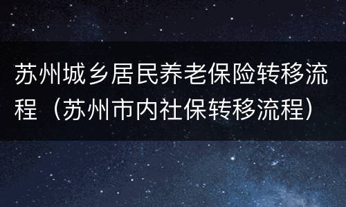 苏州城乡居民养老保险转移流程（苏州市内社保转移流程）