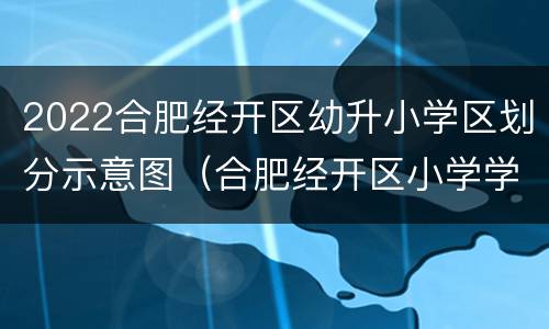 2022合肥经开区幼升小学区划分示意图（合肥经开区小学学区划分2020）