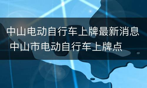 中山电动自行车上牌最新消息 中山市电动自行车上牌点