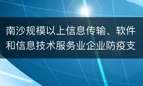 南沙规模以上信息传输、软件和信息技术服务业企业防疫支出补贴申请条件
