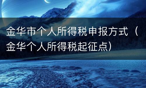 金华市个人所得税申报方式（金华个人所得税起征点）