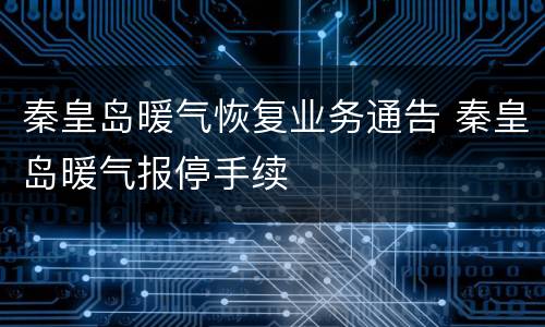 秦皇岛暖气恢复业务通告 秦皇岛暖气报停手续
