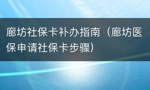 廊坊社保卡补办指南（廊坊医保申请社保卡步骤）