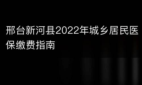 邢台新河县2022年城乡居民医保缴费指南