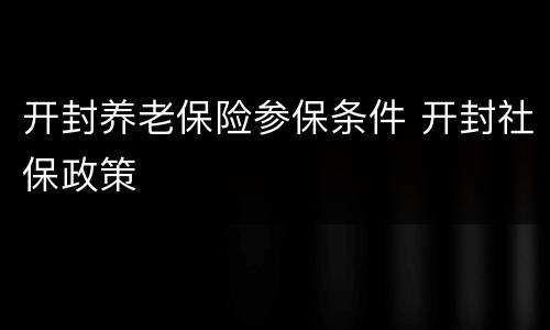 开封养老保险参保条件 开封社保政策