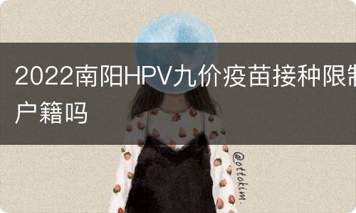 2022南阳HPV九价疫苗接种限制户籍吗