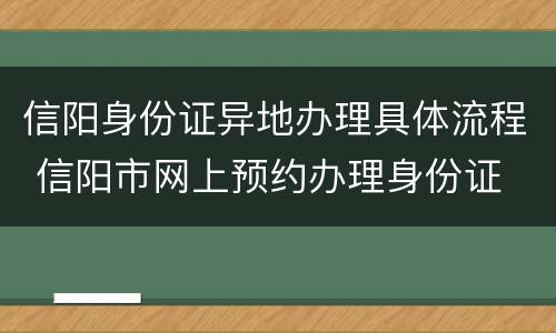 信阳身份证异地办理具体流程 信阳市网上预约办理身份证