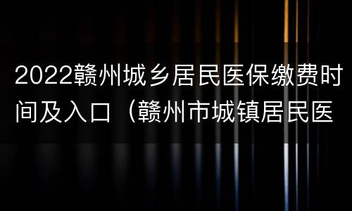 2022赣州城乡居民医保缴费时间及入口（赣州市城镇居民医疗保险卡网上缴费）