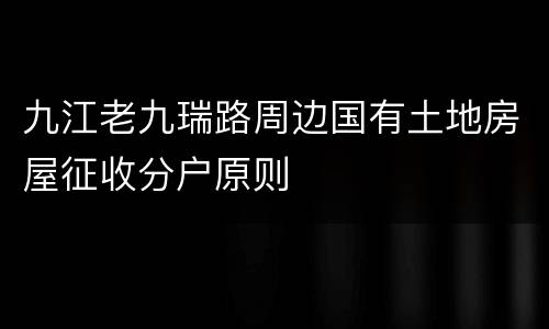 九江老九瑞路周边国有土地房屋征收分户原则
