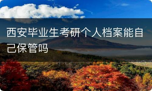 西安毕业生考研个人档案能自己保管吗