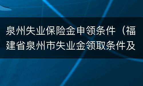 泉州失业保险金申领条件（福建省泉州市失业金领取条件及标准）