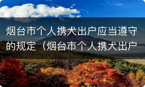 烟台市个人携犬出户应当遵守的规定（烟台市个人携犬出户应当遵守的规定是什么）