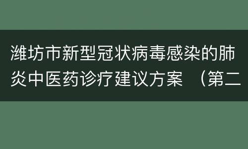 潍坊市新型冠状病毒感染的肺炎中医药诊疗建议方案 （第二版）