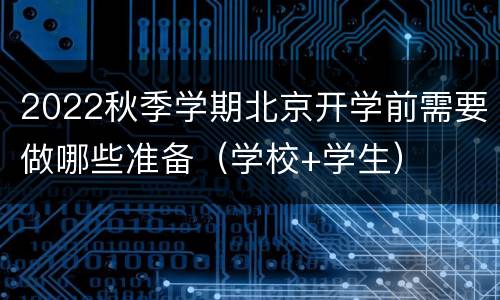 2022秋季学期北京开学前需要做哪些准备（学校+学生）