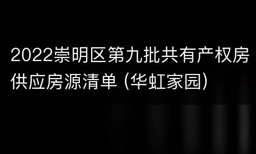 2022崇明区第九批共有产权房供应房源清单 (华虹家园)