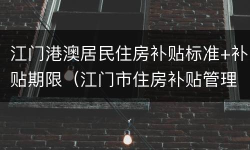 江门港澳居民住房补贴标准+补贴期限（江门市住房补贴管理平台）