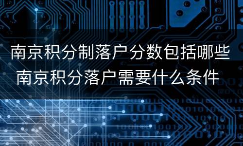 南京积分制落户分数包括哪些 南京积分落户需要什么条件
