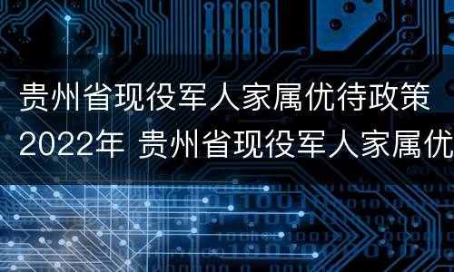 贵州省现役军人家属优待政策2022年 贵州省现役军人家属优待政策2022年度