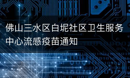 佛山三水区白坭社区卫生服务中心流感疫苗通知