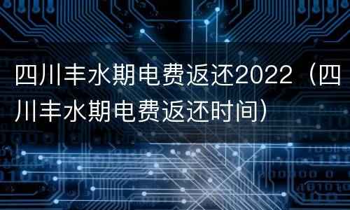 四川丰水期电费返还2022（四川丰水期电费返还时间）