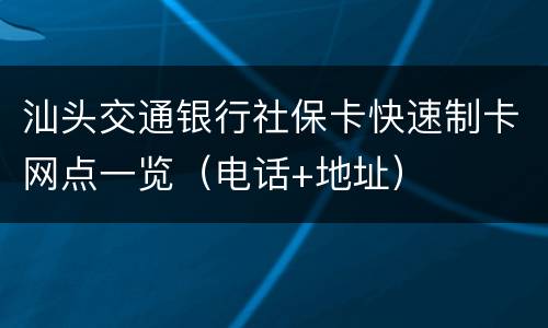 汕头交通银行社保卡快速制卡网点一览（电话+地址）