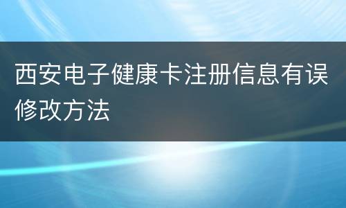 西安电子健康卡注册信息有误修改方法
