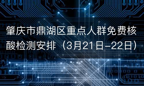 肇庆市鼎湖区重点人群免费核酸检测安排（3月21日-22日）