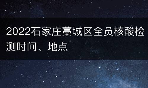 2022石家庄藁城区全员核酸检测时间、地点