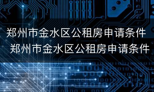 郑州市金水区公租房申请条件 郑州市金水区公租房申请条件是什么
