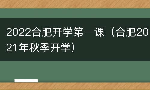 2022合肥开学第一课（合肥2021年秋季开学）