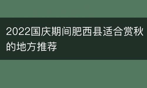 2022国庆期间肥西县适合赏秋的地方推荐