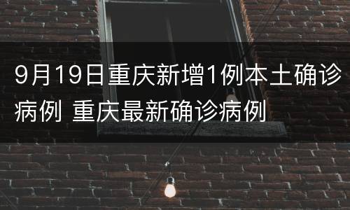 9月19日重庆新增1例本土确诊病例 重庆最新确诊病例