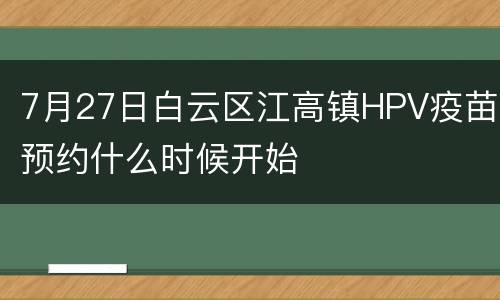 7月27日白云区江高镇HPV疫苗预约什么时候开始