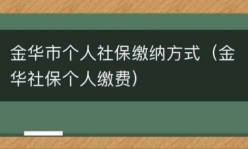 金华市个人社保缴纳方式（金华社保个人缴费）