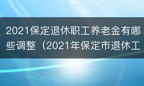 2021保定退休职工养老金有哪些调整（2021年保定市退休工资）