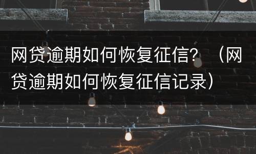 网贷逾期如何恢复征信？（网贷逾期如何恢复征信记录）