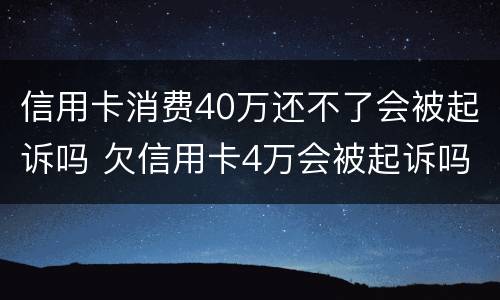 信用卡消费40万还不了会被起诉吗 欠信用卡4万会被起诉吗