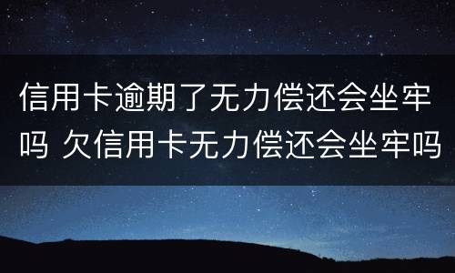 信用卡逾期了无力偿还会坐牢吗 欠信用卡无力偿还会坐牢吗