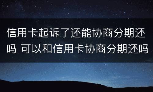 信用卡起诉了还能协商分期还吗 可以和信用卡协商分期还吗